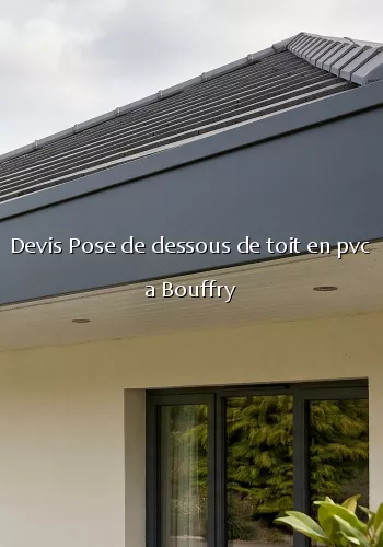 Devis Pose de dessous de toit en pvc a Bouffry