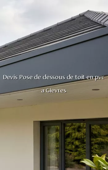 Devis Pose de dessous de toit en pvc a Gievres