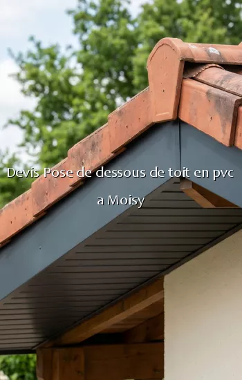 Devis Pose de dessous de toit en pvc a Moisy