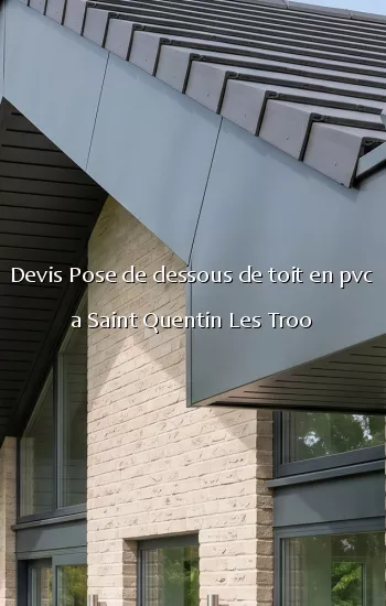 Devis Pose de dessous de toit en pvc a Saint Quentin Les Troo