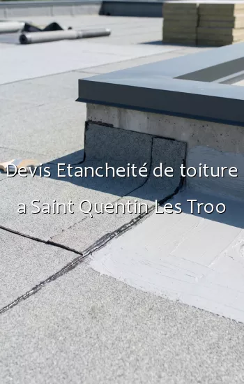 Devis Etancheité de toiture a Saint Quentin Les Troo