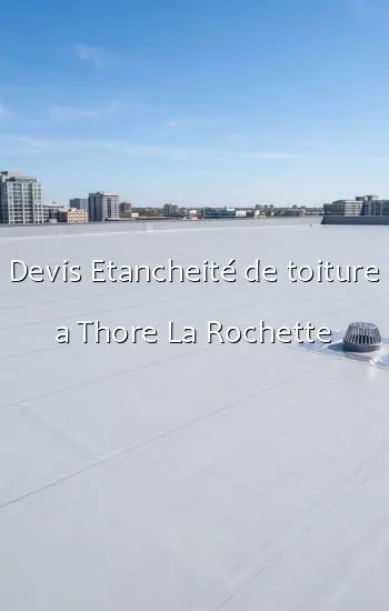 Devis Etancheité de toiture a Thore La Rochette