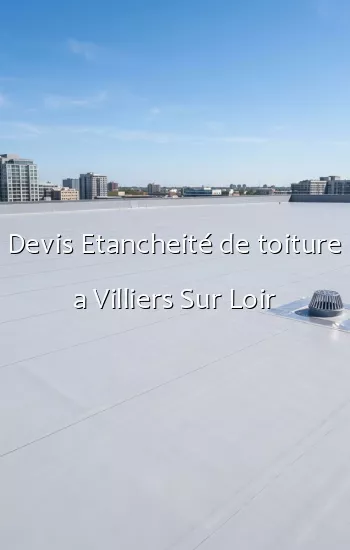 Devis Etancheité de toiture a Villiers Sur Loir